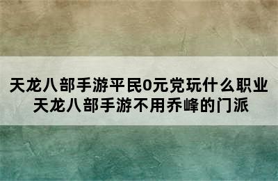 天龙八部手游平民0元党玩什么职业 天龙八部手游不用乔峰的门派